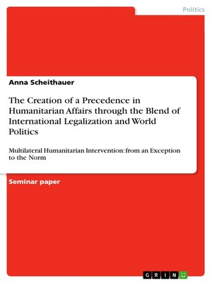 cover image of The Creation of a Precedence in Humanitarian Affairs through the Blend of International Legalization and  World Politics
